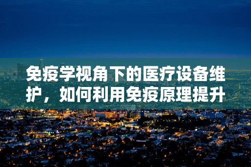 免疫学视角下的医疗设备维护，如何利用免疫原理提升设备耐用性？