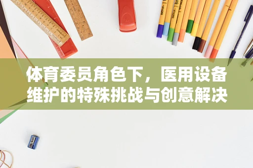 体育委员角色下，医用设备维护的特殊挑战与创意解决方案