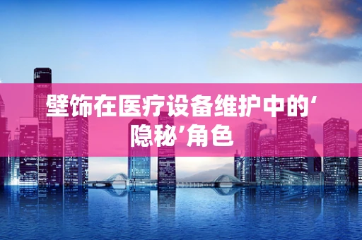 壁饰在医疗设备维护中的‘隐秘’角色