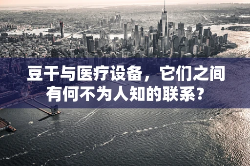 豆干与医疗设备，它们之间有何不为人知的联系？