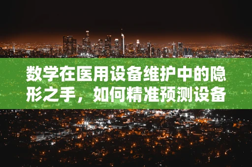 数学在医用设备维护中的隐形之手，如何精准预测设备故障？