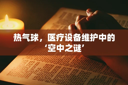 热气球，医疗设备维护中的‘空中之谜’
