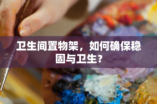 卫生间置物架，如何确保稳固与卫生？