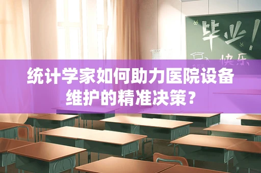 统计学家如何助力医院设备维护的精准决策？