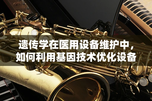 遗传学在医用设备维护中，如何利用基因技术优化设备性能？