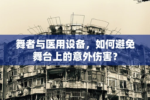 舞者与医用设备，如何避免舞台上的意外伤害？