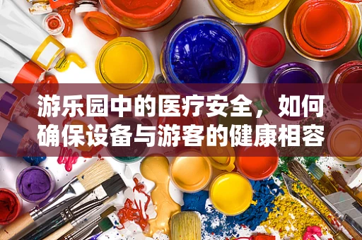 游乐园中的医疗安全，如何确保设备与游客的健康相容？