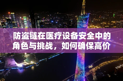 防盗链在医疗设备安全中的角色与挑战，如何确保高价值设备免遭不法侵害？