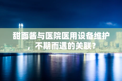 甜面酱与医院医用设备维护，不期而遇的关联？