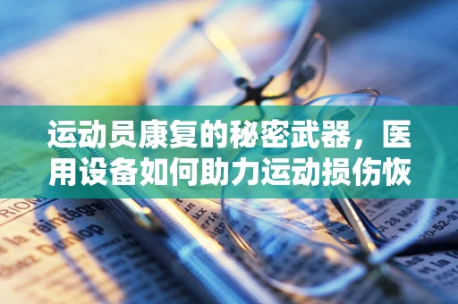 运动员康复的秘密武器，医用设备如何助力运动损伤恢复？