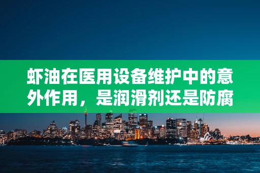 虾油在医用设备维护中的意外作用，是润滑剂还是防腐剂？