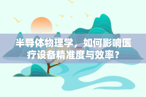 半导体物理学，如何影响医疗设备精准度与效率？