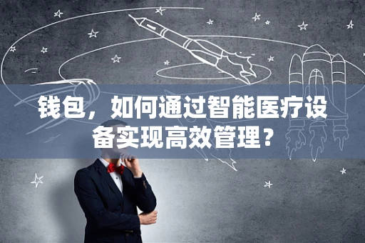 钱包，如何通过智能医疗设备实现高效管理？