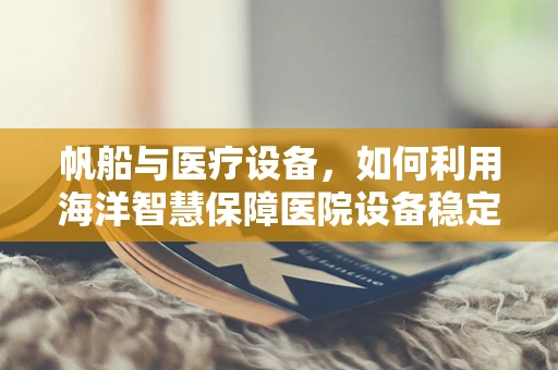 帆船与医疗设备，如何利用海洋智慧保障医院设备稳定运行？