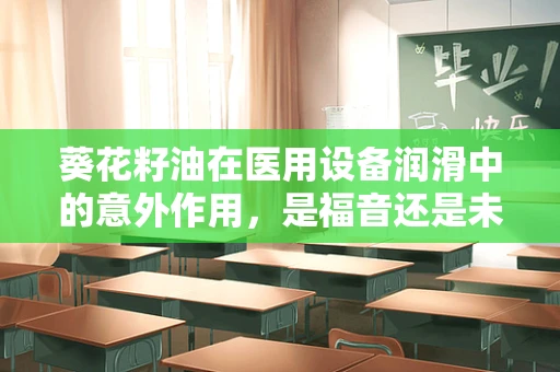 葵花籽油在医用设备润滑中的意外作用，是福音还是未知的挑战？