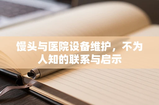 馒头与医院设备维护，不为人知的联系与启示
