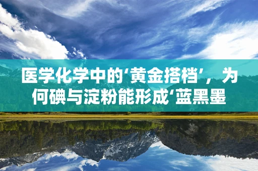 医学化学中的‘黄金搭档’，为何碘与淀粉能形成‘蓝黑墨水’般的反应？