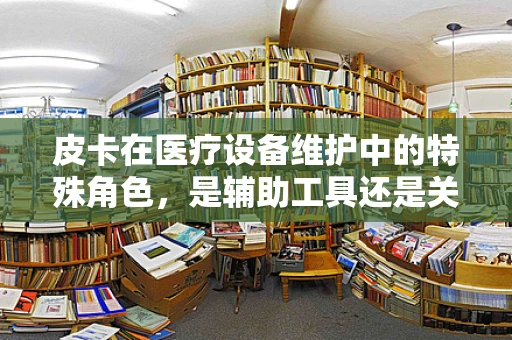 皮卡在医疗设备维护中的特殊角色，是辅助工具还是关键设备？