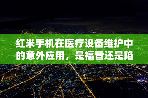 红米手机在医疗设备维护中的意外应用，是福音还是陷阱？