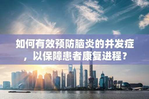 如何有效预防脑炎的并发症，以保障患者康复进程？
