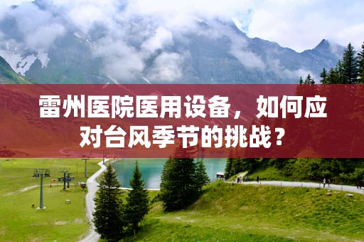 雷州医院医用设备，如何应对台风季节的挑战？
