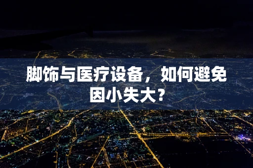 脚饰与医疗设备，如何避免因小失大？