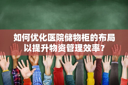 如何优化医院储物柜的布局以提升物资管理效率？
