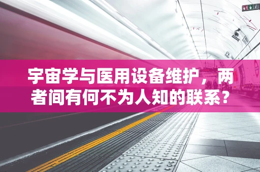 宇宙学与医用设备维护，两者间有何不为人知的联系？