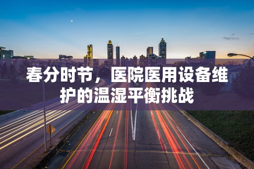 春分时节，医院医用设备维护的温湿平衡挑战