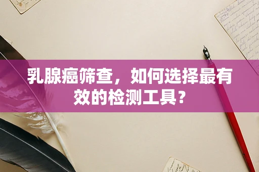 乳腺癌筛查，如何选择最有效的检测工具？