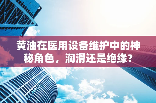 黄油在医用设备维护中的神秘角色，润滑还是绝缘？