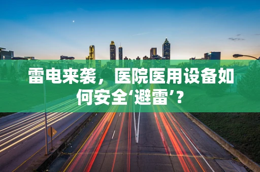 雷电来袭，医院医用设备如何安全‘避雷’？