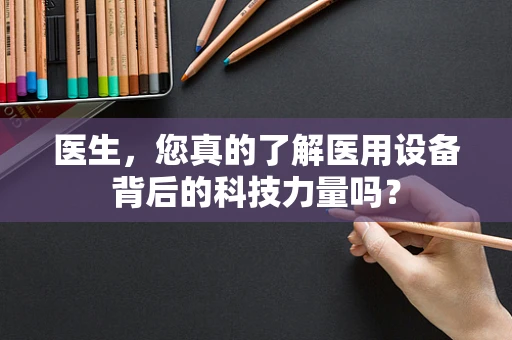 医生，您真的了解医用设备背后的科技力量吗？