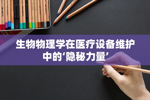 生物物理学在医疗设备维护中的‘隐秘力量’
