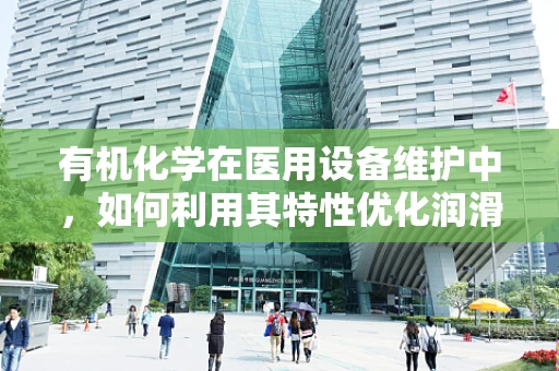有机化学在医用设备维护中，如何利用其特性优化润滑剂选择？