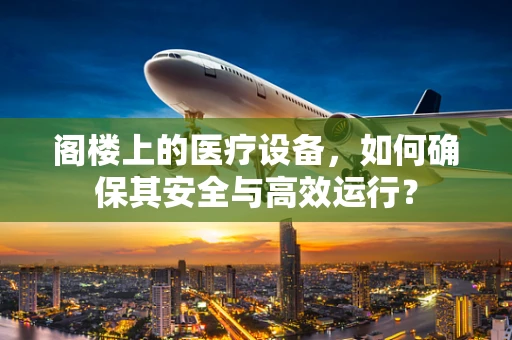 阁楼上的医疗设备，如何确保其安全与高效运行？