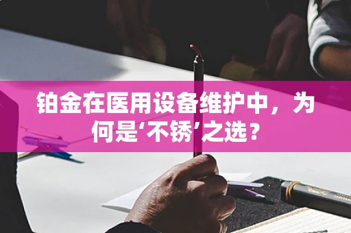 铂金在医用设备维护中，为何是‘不锈’之选？