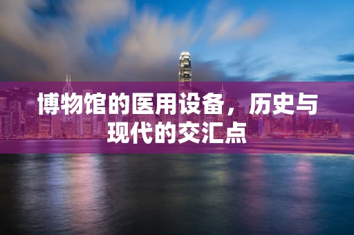 博物馆的医用设备，历史与现代的交汇点