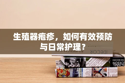 生殖器疱疹，如何有效预防与日常护理？