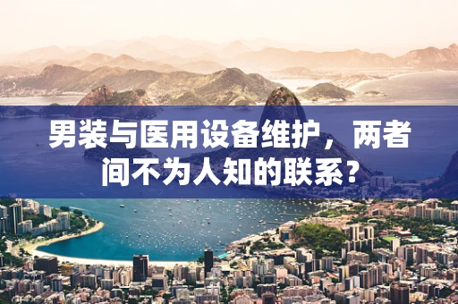 男装与医用设备维护，两者间不为人知的联系？
