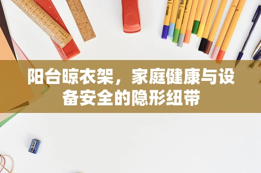 阳台晾衣架，家庭健康与设备安全的隐形纽带