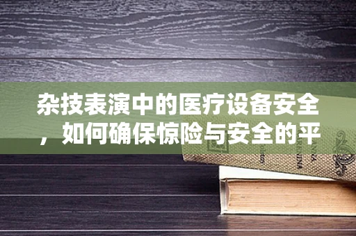 杂技表演中的医疗设备安全，如何确保惊险与安全的平衡？