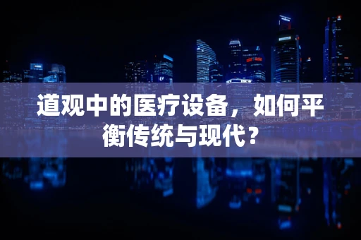 道观中的医疗设备，如何平衡传统与现代？