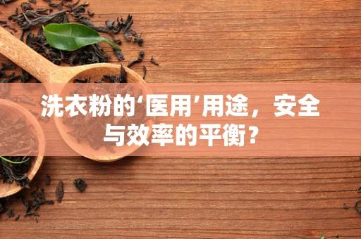 洗衣粉的‘医用’用途，安全与效率的平衡？