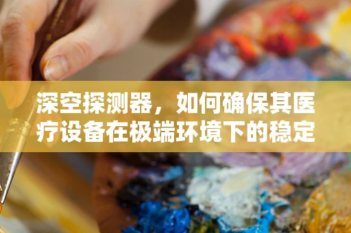 深空探测器，如何确保其医疗设备在极端环境下的稳定运行？