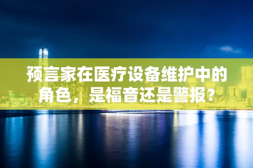 预言家在医疗设备维护中的角色，是福音还是警报？