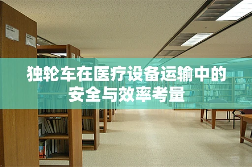 独轮车在医疗设备运输中的安全与效率考量