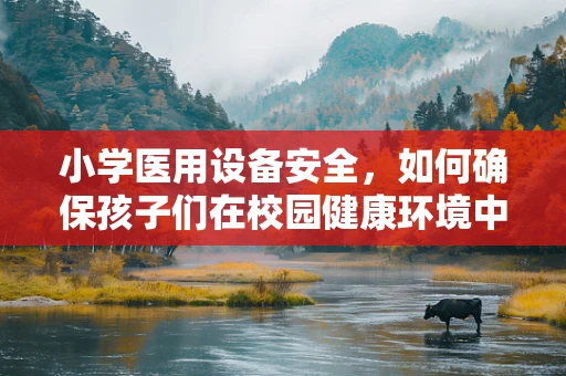 小学医用设备安全，如何确保孩子们在校园健康环境中学习？