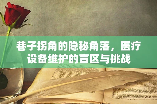 巷子拐角的隐秘角落，医疗设备维护的盲区与挑战