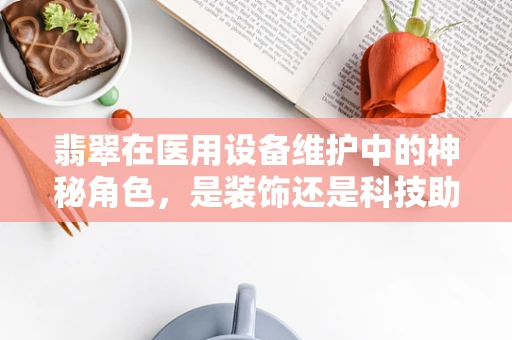 翡翠在医用设备维护中的神秘角色，是装饰还是科技助力？